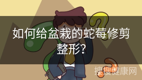 如何给盆栽的蛇莓修剪整形？