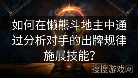 如何在懒熊斗地主中通过分析对手的出牌规律施展技能？