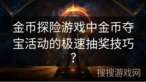 金币探险游戏中金币夺宝活动的极速抽奖技巧？
