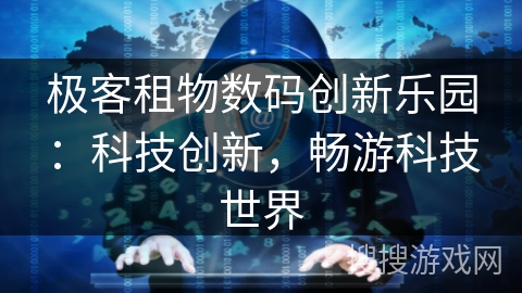极客租物数码创新乐园：科技创新，畅游科技世界