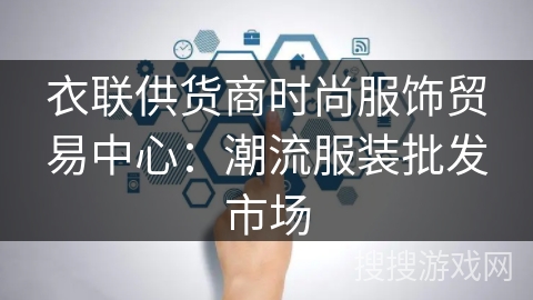 衣联供货商时尚服饰贸易中心：潮流服装批发市场