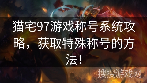 猫宅97游戏称号系统攻略，获取特殊称号的方法！