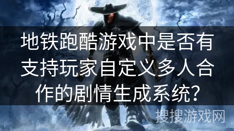 地铁跑酷游戏中是否有支持玩家自定义多人合作的剧情生成系统? 地铁跑酷游戏中是否有支持玩家自定义多人合作的剧情生成系统?