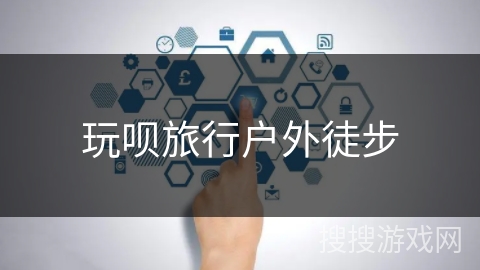 玩呗旅行户外徒步