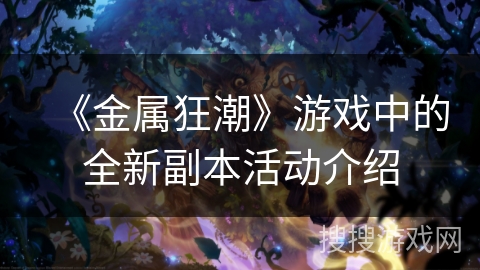 《金属狂潮》游戏中的全新副本活动介绍