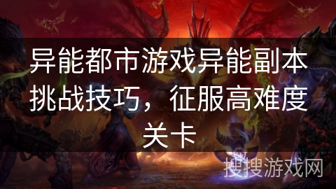 异能都市游戏异能副本挑战技巧，征服高难度关卡