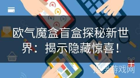 欧气魔盒盲盒探秘新世界：揭示隐藏惊喜！