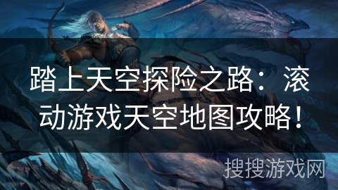 踏上天空探险之路:滚动游戏天空地图攻略! 踏上天空探险之路:滚动游戏天空地图攻略!