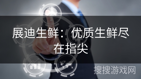 展迪生鲜:优质生鲜尽在指尖 展迪生鲜:优质生鲜尽在指尖