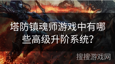 塔防镇魂师游戏中有哪些高级升阶系统？