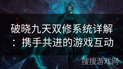 破晓九天双修系统详解：携手共进的游戏互动