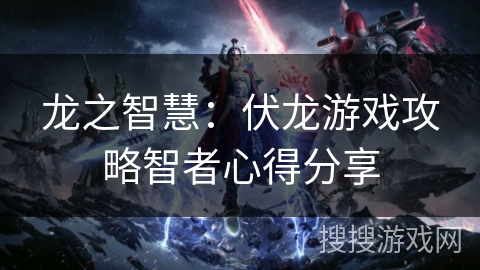 龙之智慧：伏龙游戏攻略智者心得分享