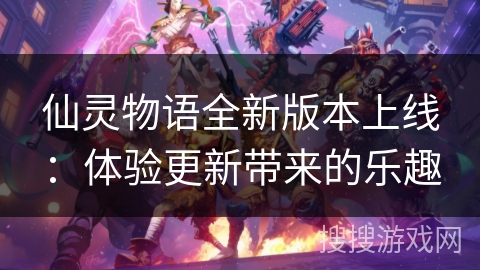 仙灵物语全新版本上线：体验更新带来的乐趣