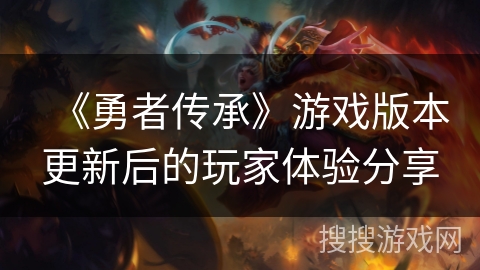 《勇者传承》游戏版本更新后的玩家体验分享
