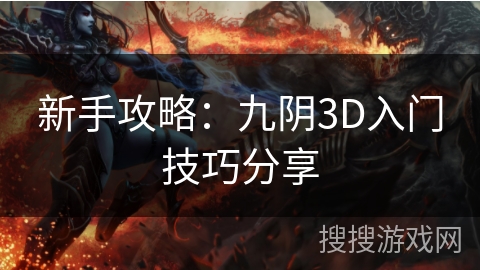 新手攻略:九阴3D入门技巧分享 新手攻略:九阴3D入门技巧分享