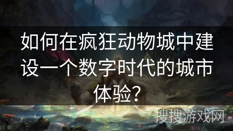 如何在疯狂动物城中建设一个数字时代的城市体验?