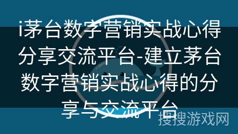 i茅台数字营销实战心得分享交流平台-建立茅台数字营销实战心得的分享与交流平台 i茅台数字营销实战心得分享交流平台-建立茅台数字营销实战心得的分享与交流平台
