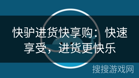 快驴进货快享购：快速享受，进货更快乐