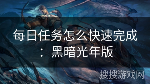 每日任务怎么快速完成:黑暗光年版