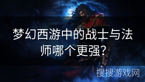 梦幻西游中的战士与法师哪个更强?