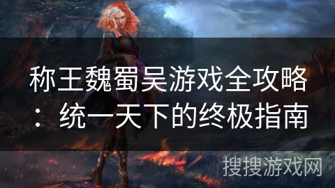 称王魏蜀吴游戏全攻略:统一天下的终极指南 称王魏蜀吴游戏全攻略:统一天下的终极指南