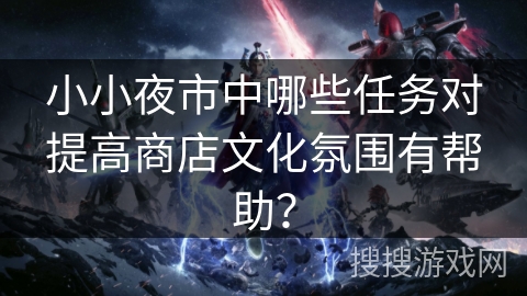 小小夜市中哪些任务对提高商店文化氛围有帮助?