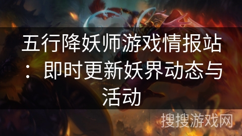 五行降妖师游戏情报站:即时更新妖界动态与活动 五行降妖师游戏情报站:即时更新妖界动态与活动