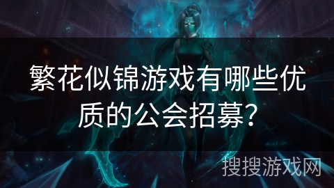 繁花似锦游戏有哪些优质的公会招募？