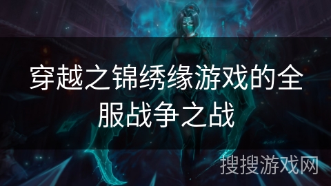 穿越之锦绣缘游戏的全服战争之战 穿越之锦绣缘游戏的全服战争之战