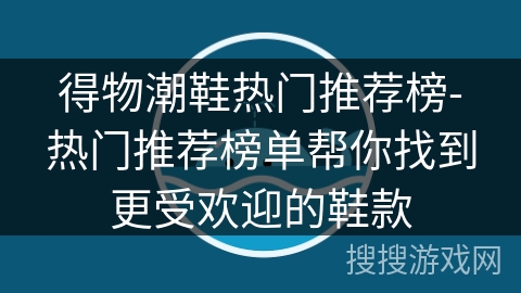得物潮鞋热门推荐榜-热门推荐榜单帮你找到更受欢迎的鞋款