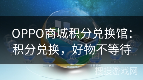 OPPO商城积分兑换馆:积分兑换,好物不等待 OPPO商城积分兑换馆:积分兑换,好物不等待