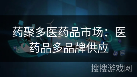 药聚多医药品市场:医药品多品牌供应 药聚多医药品市场:医药品多品牌供应