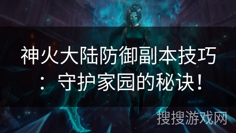神火大陆防御副本技巧：守护家园的秘诀！