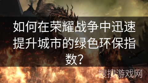 如何在荣耀战争中迅速提升城市的绿色环保指数？