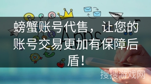 螃蟹账号代售,让您的账号交易更加有保障后盾! 螃蟹账号代售,让您的账号交易更加有保障后盾!