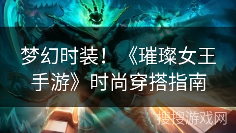 梦幻时装!《璀璨女王手游》时尚穿搭指南 梦幻时装!《璀璨女王手游》时尚穿搭指南