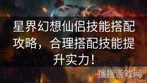 星界幻想仙侣技能搭配攻略，合理搭配技能提升实力！