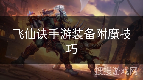 飞仙诀手游装备附魔技巧 飞仙诀手游装备附魔技巧