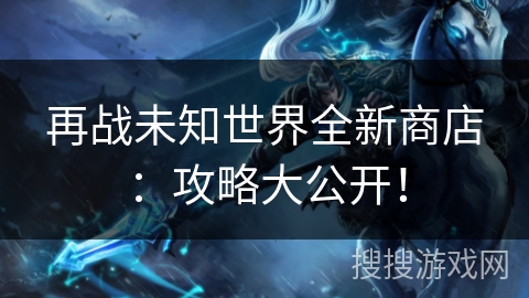 再战未知世界全新商店：攻略大公开！