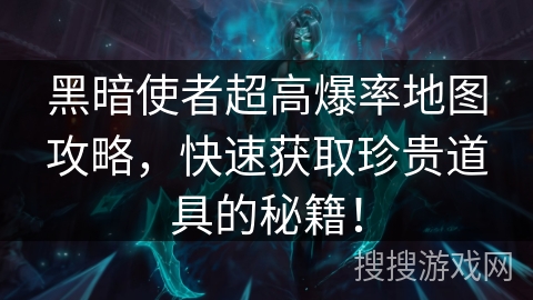黑暗使者超高爆率地图攻略，快速获取珍贵道具的秘籍！