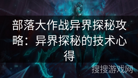 部落大作战异界探秘攻略：异界探秘的技术心得