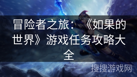 冒险者之旅:《如果的世界》游戏任务攻略大全 冒险者之旅:《如果的世界》游戏任务攻略大全