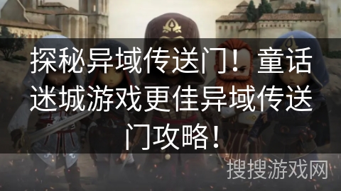 探秘异域传送门！童话迷城游戏更佳异域传送门攻略！