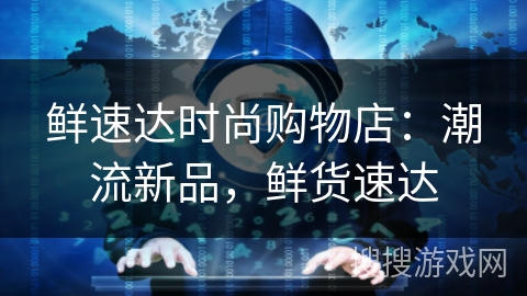鲜速达时尚购物店：潮流新品，鲜货速达