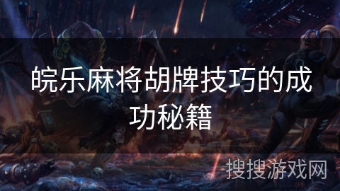 皖乐麻将胡牌技巧的成功秘籍 皖乐麻将胡牌技巧的成功秘籍