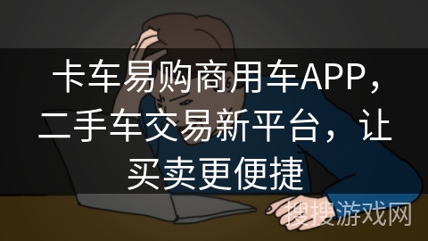 卡车易购商用车APP,二手车交易新平台,让买卖更便捷 卡车易购商用车APP,二手车交易新平台,让买卖更便捷