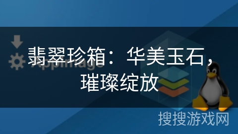 翡翠珍箱:华美玉石,璀璨绽放 翡翠珍箱:华美玉石,璀璨绽放