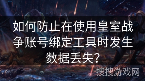 如何防止在使用皇室战争账号绑定工具时发生数据丢失?