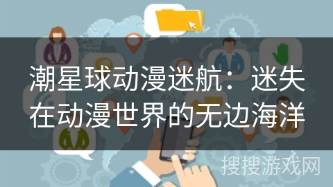 潮星球动漫迷航:迷失在动漫世界的无边海洋 潮星球动漫迷航:迷失在动漫世界的无边海洋
