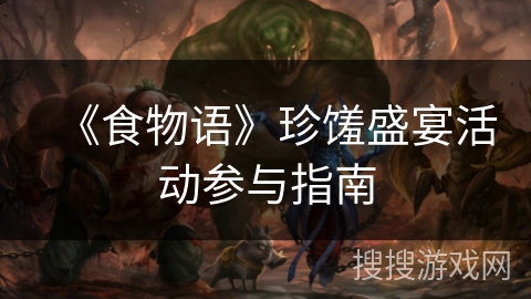 《食物语》珍馐盛宴活动参与指南